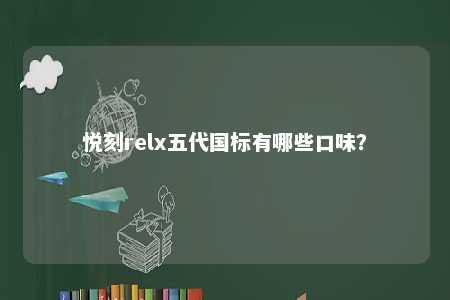 悦刻relx五代国标有哪些口味？ 